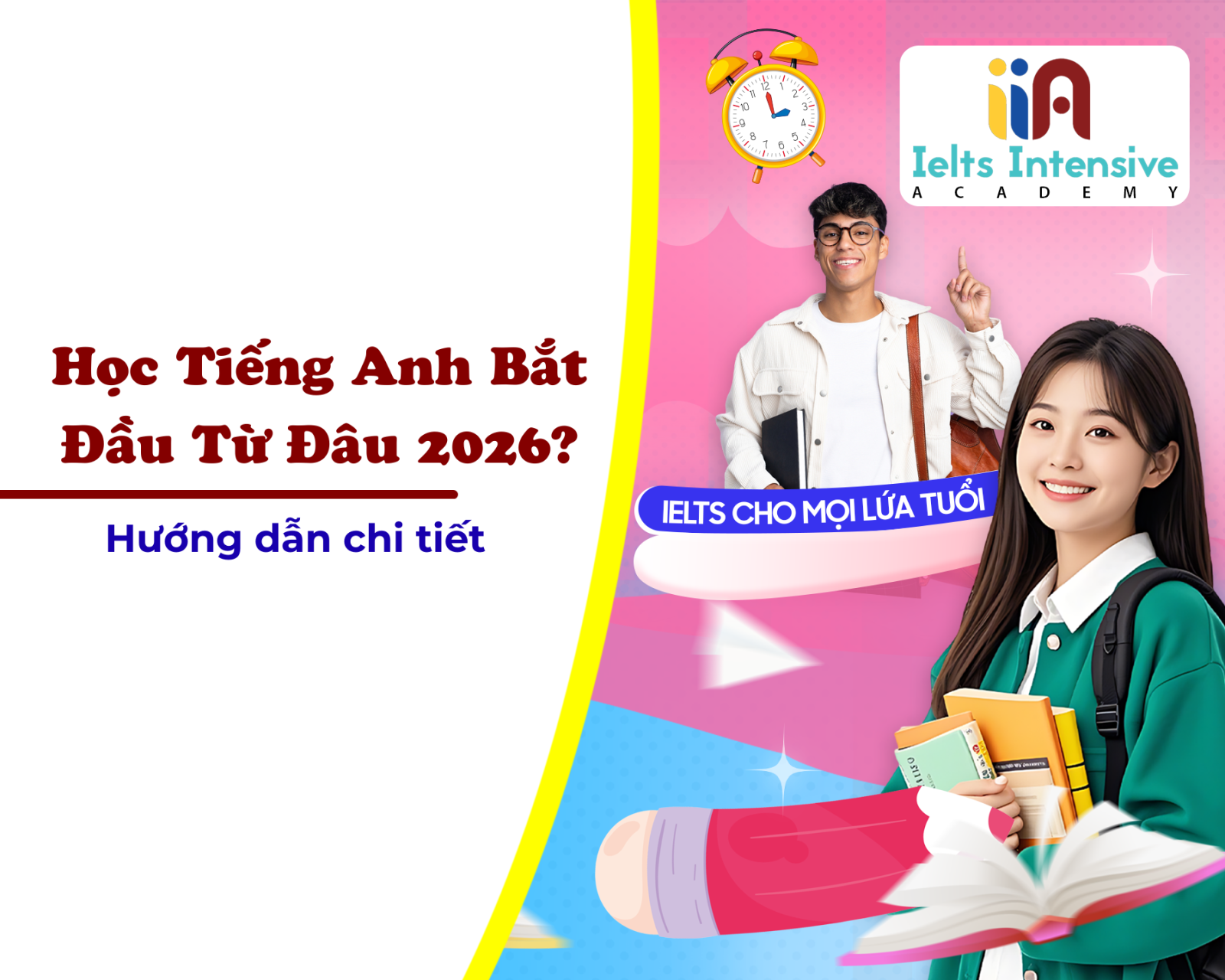 Học Tiếng Anh Bắt Đầu Từ Đâu 2026? Xây Ngôi Nhà Ngôn Ngữ Vững Chắc Để Đạt Band IELTS 7.0+ Nhanh Chóng Trong IELTS Intensive Academy