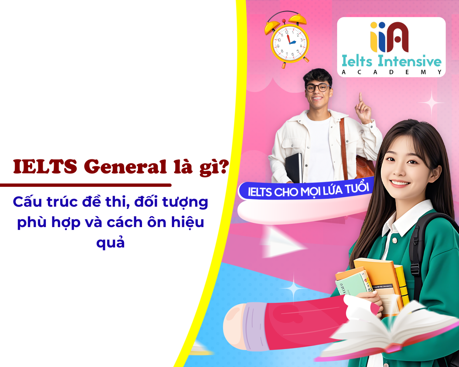 IELTS General là gì? Cấu trúc đề thi, đối tượng phù hợp và cách ôn hiệu quả