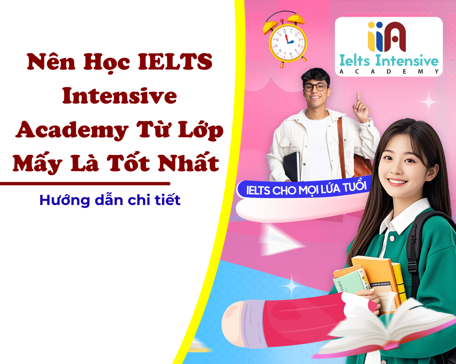 Nên Học IELTS Intensive Academy Từ Lớp Mấy Là Tốt Nhất 2026? Hướng Dẫn Chi Tiết Lộ Trình Cấp Tốc Để Đạt Band 6.5–7.5+ Nhanh Chóng Theo Độ Tuổi Và Mục Tiêu